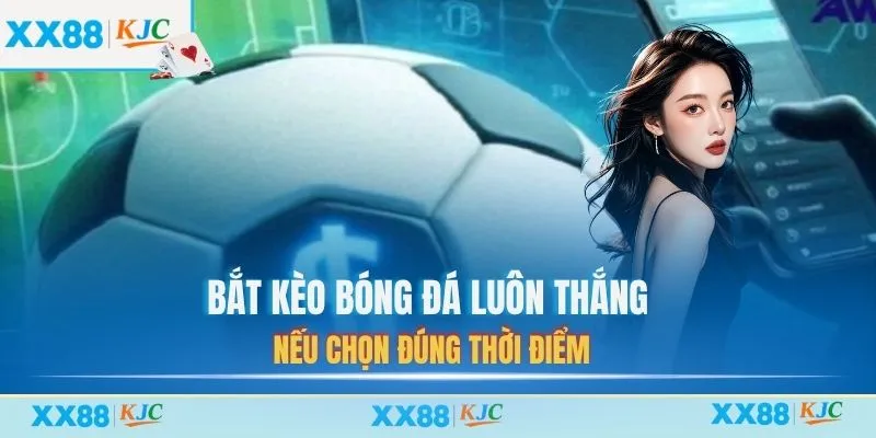 Bắt kèo bóng đá luôn thắng nếu chọn đúng thời điểm