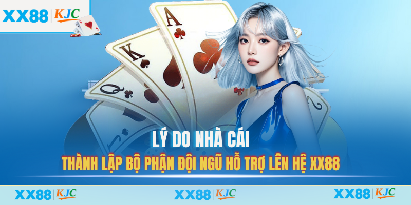 Lý do nhà cái thành lập bộ phận đội ngũ hỗ trợ lên hệ XX88
