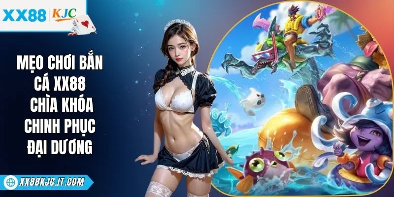 Mẹo Chơi Bắn Cá XX88 - Chìa Khóa Chinh Phục Đại Dương