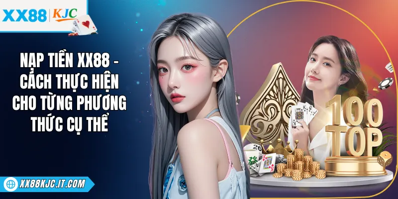 Nạp Tiền XX88 - Cách Thực Hiện Cho Từng Phương Thức Cụ Thể