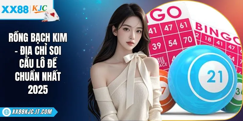 Rồng Bạch Kim - Địa Chỉ Soi Cầu Lô Đề Chuẩn Nhất 2025