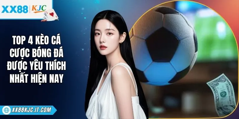 TOP 4 Kèo Cá Cược Bóng Đá Được Yêu Thích Nhất Hiện Nay