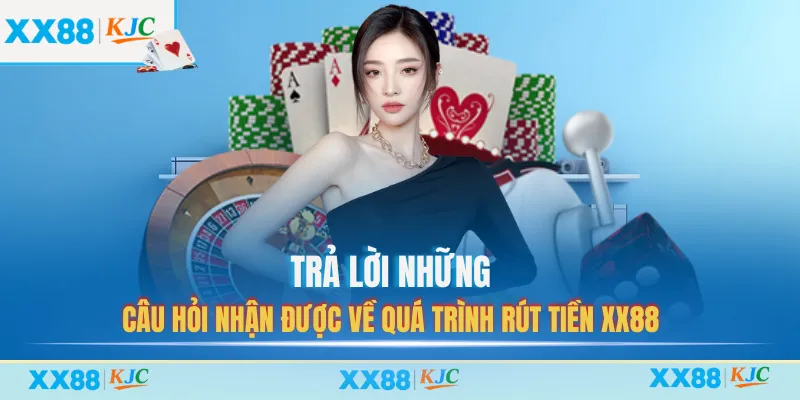 Trả lời những câu hỏi nhận được về quá trình rút tiền XX88