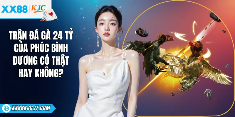 Trận Đá Gà 24 Tỷ Của Phúc Bình Dương Có Thật Hay Không?