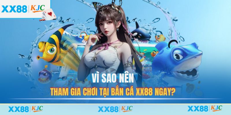 Vì sao nên tham gia chơi tại Bắn Cá XX88 ngay?